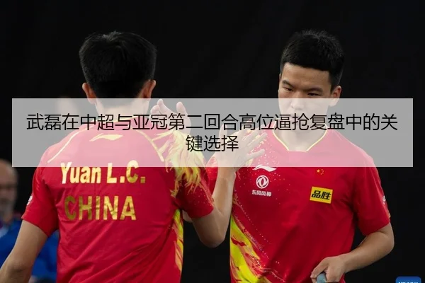 wu-lei-zai-zhong-chao-yu-ya-guan-di-er-hui-he-gao-wei-bi-qiang-fu-pan-zhong-de-guan-jian-xuan-ze-2-505.jpg
